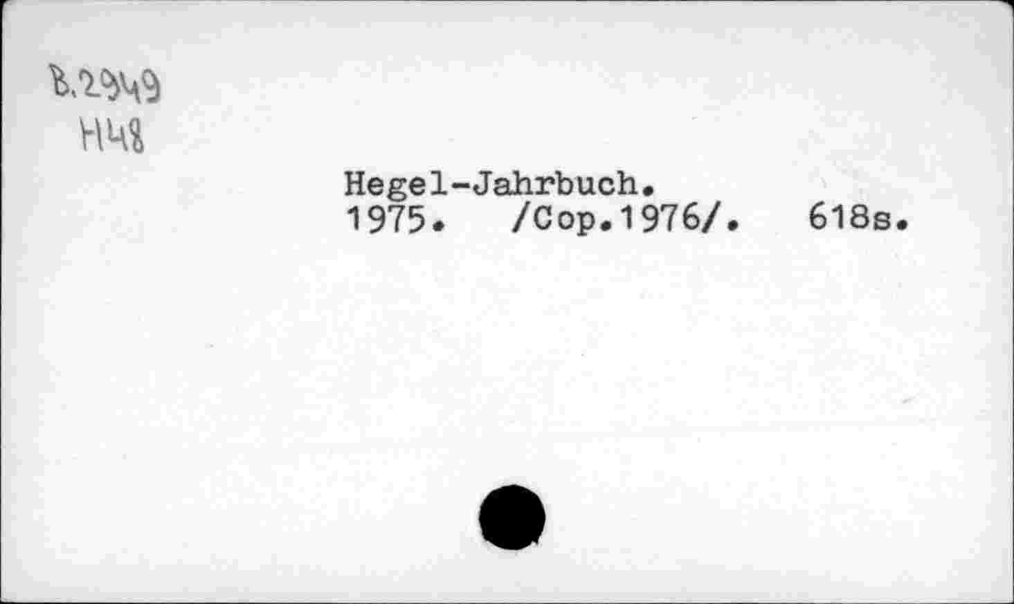 ﻿Hegel-Jahrbuch.
1975. /Сор.1976/.	618s